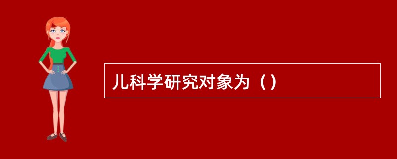 儿科学研究对象为（）