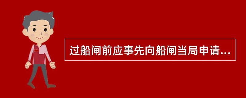 过船闸前应事先向船闸当局申请并悬持国际信号旗（）.