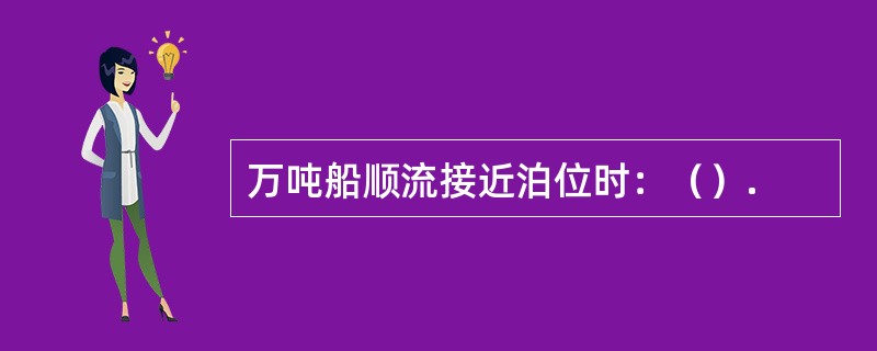 万吨船顺流接近泊位时：（）.