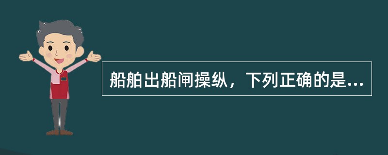 船舶出船闸操纵，下列正确的是：（）.