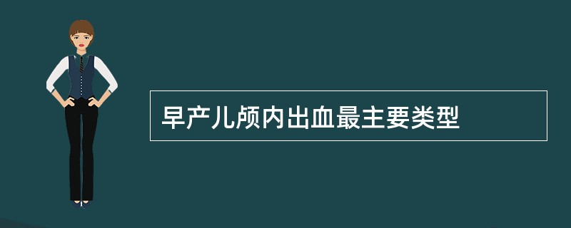 早产儿颅内出血最主要类型