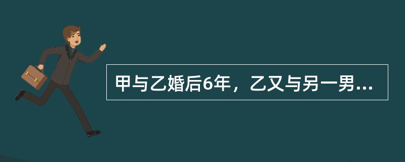 甲与乙婚后6年，乙又与另一男子相爱，并通过熟人办理了结婚登记手续。甲得知后将乙起