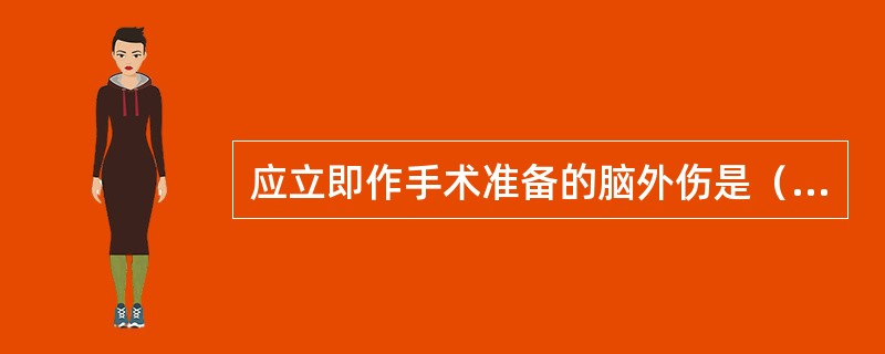 应立即作手术准备的脑外伤是（）。