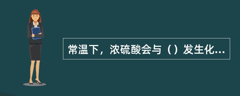 常温下，浓硫酸会与（）发生化学反应。