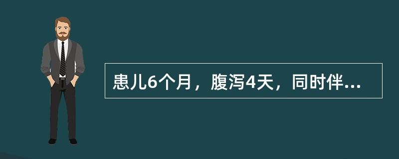 患儿6个月，腹泻4天，同时伴咳嗽、气急，发病后体重减轻9%。入院体检：表情淡漠，