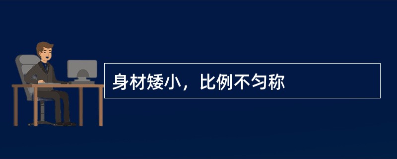 身材矮小，比例不匀称