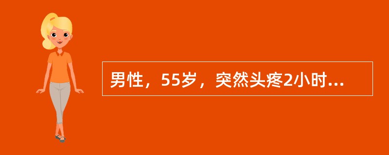 男性，55岁，突然头疼2小时，查体，神清，痛苦面容，四肢肌力肌张力无改变，颈无抵