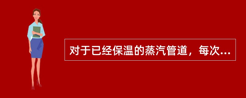 对于已经保温的蒸汽管道，每次蒸汽吹扫时间不宜超过（）。