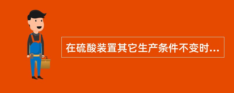 在硫酸装置其它生产条件不变时，如干燥塔出气水分增加，则转化气产生冷凝酸的露点温度