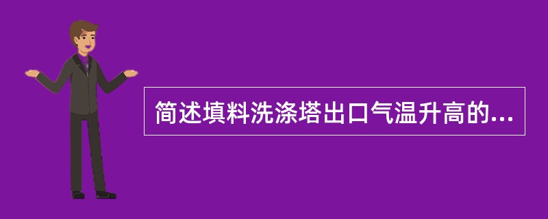 简述填料洗涤塔出口气温升高的原因及处理方法。