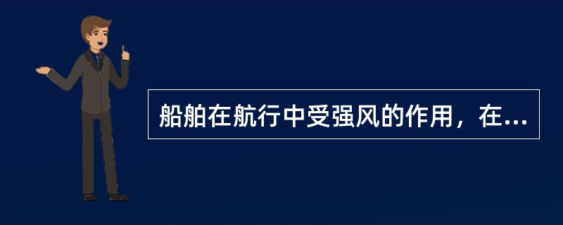 船舶在航行中受强风的作用，在风舷角一定时：（）.