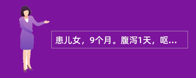 患儿女，9个月。腹泻1天，呕吐1次，大便每天6次，每次量多，尿量稍减少，精神稍萎