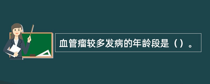 血管瘤较多发病的年龄段是（）。