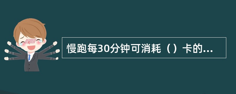 慢跑每30分钟可消耗（）卡的热量。