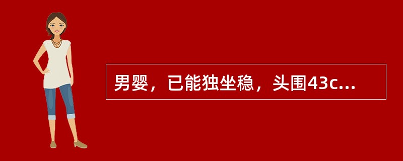 男婴，已能独坐稳，头围43cm，前囟0.5cm×1.0cm，乳牙2颗。他所具备的