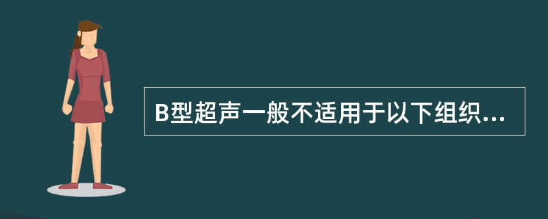 B型超声一般不适用于以下组织（）。