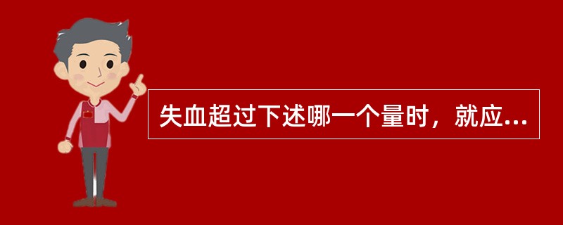 失血超过下述哪一个量时，就应该及时输血（）。