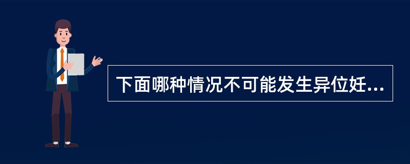 下面哪种情况不可能发生异位妊娠（）