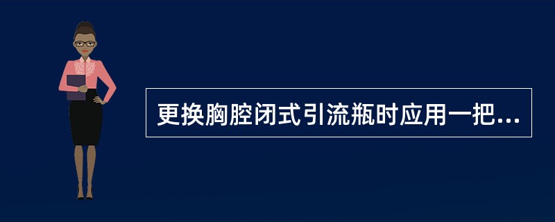 更换胸腔闭式引流瓶时应用一把止血钳夹住胸腔引流管。