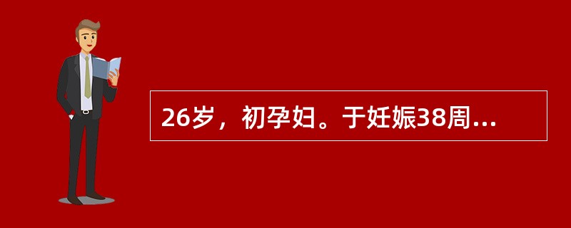 26岁，初孕妇。于妊娠38周出现头痛、眼花，上腹不适。血压180/100mmHg