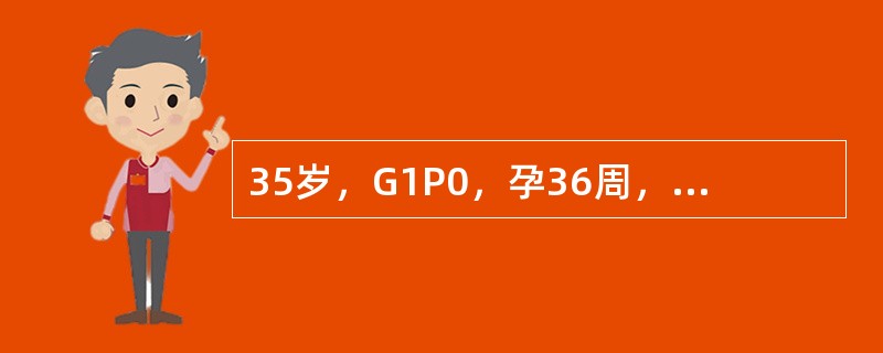 35岁，G1P0，孕36周，血压24/16kPa（180/120mmHg），尿蛋