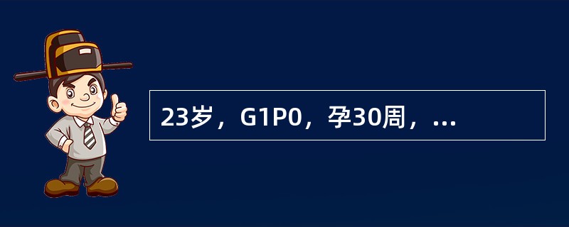 23岁，G1P0，孕30周，突感剧烈腹痛伴阴道中等量流血。入院，检查：血压21.