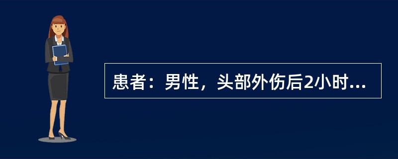 患者：男性，头部外伤后2小时入院，伤后曾有昏迷约30分钟。入院查体：神志清楚，G