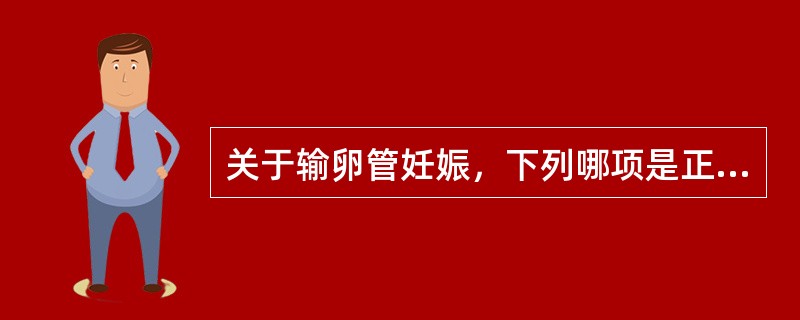 关于输卵管妊娠，下列哪项是正确的（）