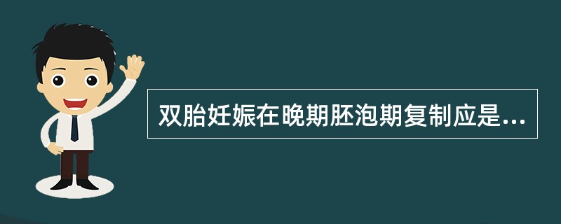 双胎妊娠在晚期胚泡期复制应是（）