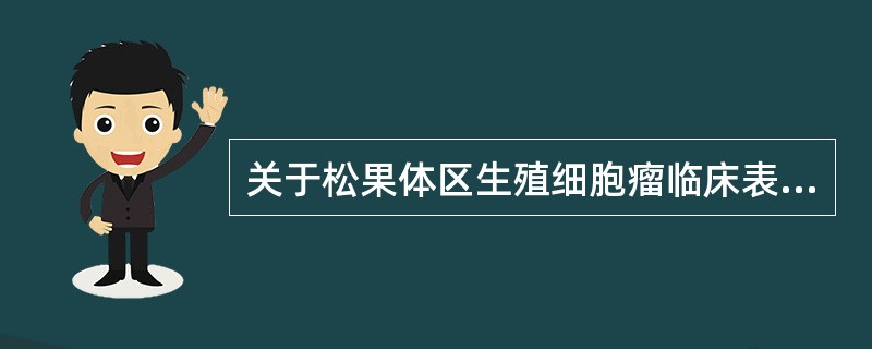 关于松果体区生殖细胞瘤临床表现叙述错误的是（）。