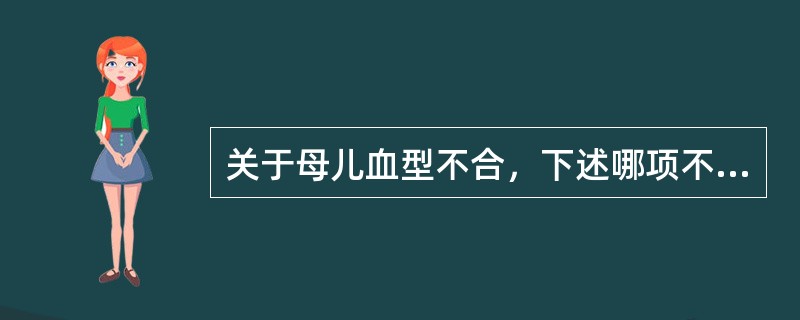 关于母儿血型不合，下述哪项不正确（）