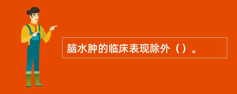 脑水肿的临床表现除外（）。
