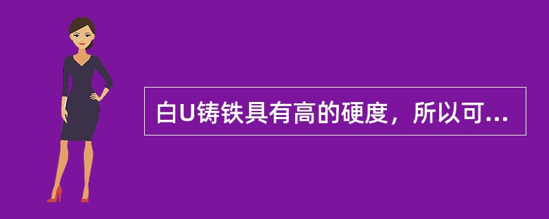 白U铸铁具有高的硬度，所以可用于制作刀具。