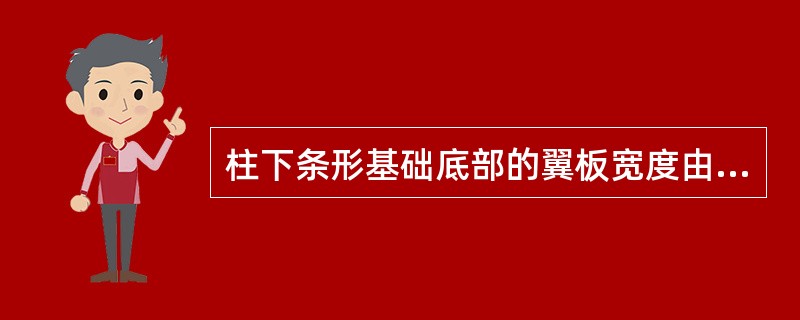 柱下条形基础底部的翼板宽度由（）确定