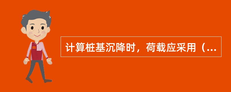 计算桩基沉降时，荷载应采用（）。