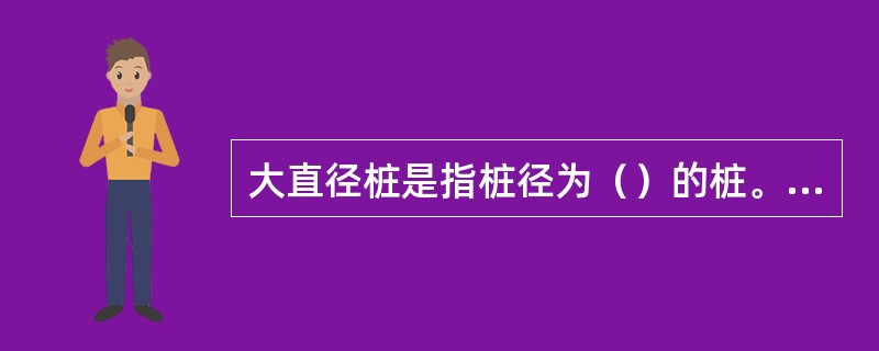 大直径桩是指桩径为（）的桩。（）