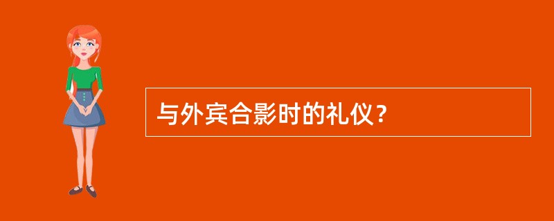 与外宾合影时的礼仪？