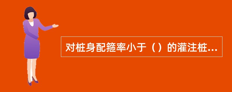 对桩身配箍率小于（）的灌注桩，可取单桩水平静载试验的临界值的75%为单桩水平承载