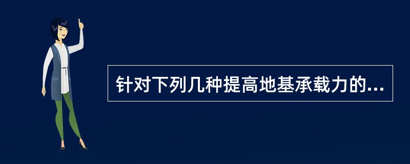 针对下列几种提高地基承载力的方法：Ⅰ．预制钢筋混凝土桩；Ⅱ．砂石桩；Ⅲ，钻孔灌注