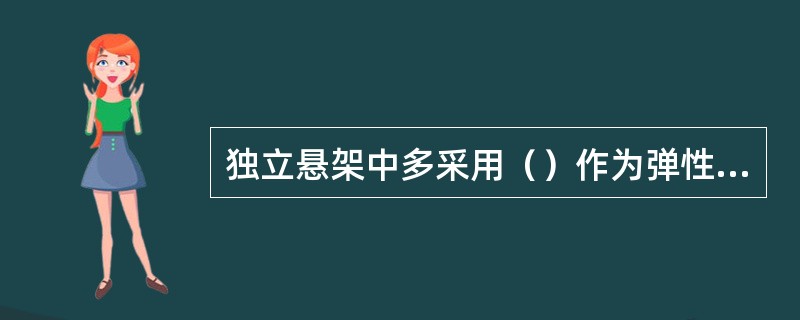 独立悬架中多采用（）作为弹性元件。