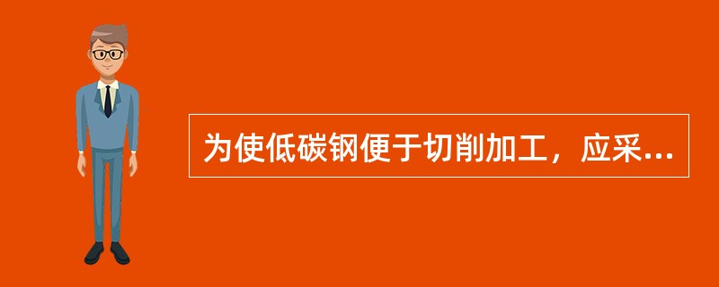 为使低碳钢便于切削加工，应采用（）热处理。