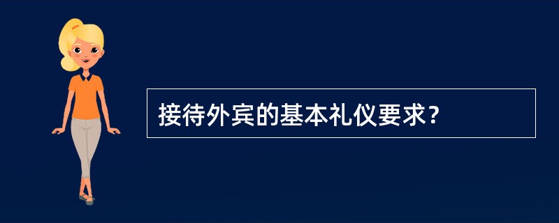 接待外宾的基本礼仪要求？