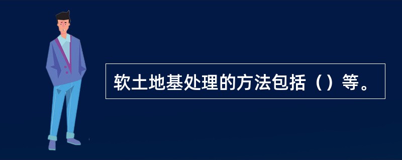 软土地基处理的方法包括（）等。