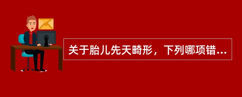 关于胎儿先天畸形，下列哪项错误（）