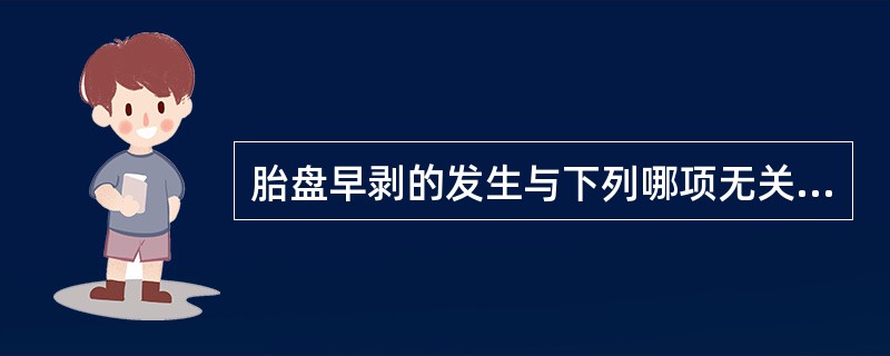 胎盘早剥的发生与下列哪项无关（）