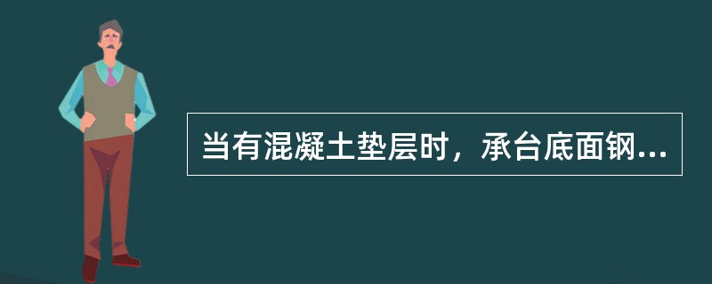 当有混凝土垫层时，承台底面钢筋的混凝土保护层厚度不宜小于（）mm。（）