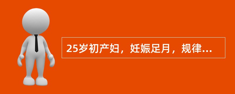 25岁初产妇，妊娠足月，规律宫缩18小时，已破膜，宫缩弱，宫口开大5cm，S，胎