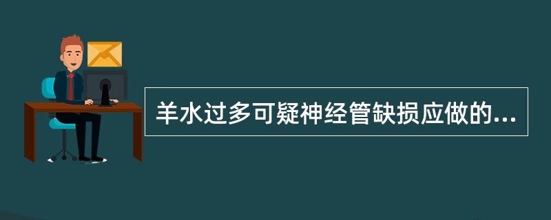 羊水过多可疑神经管缺损应做的检查是（）