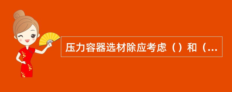 压力容器选材除应考虑（）和（）外，还应考虑与介质的（）。