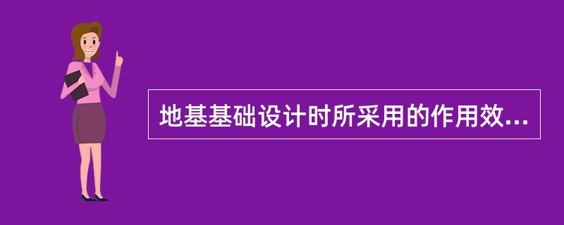 地基基础设计时所采用的作用效应与相应的抗力限值的规定中，下列（）说法不正确。（）